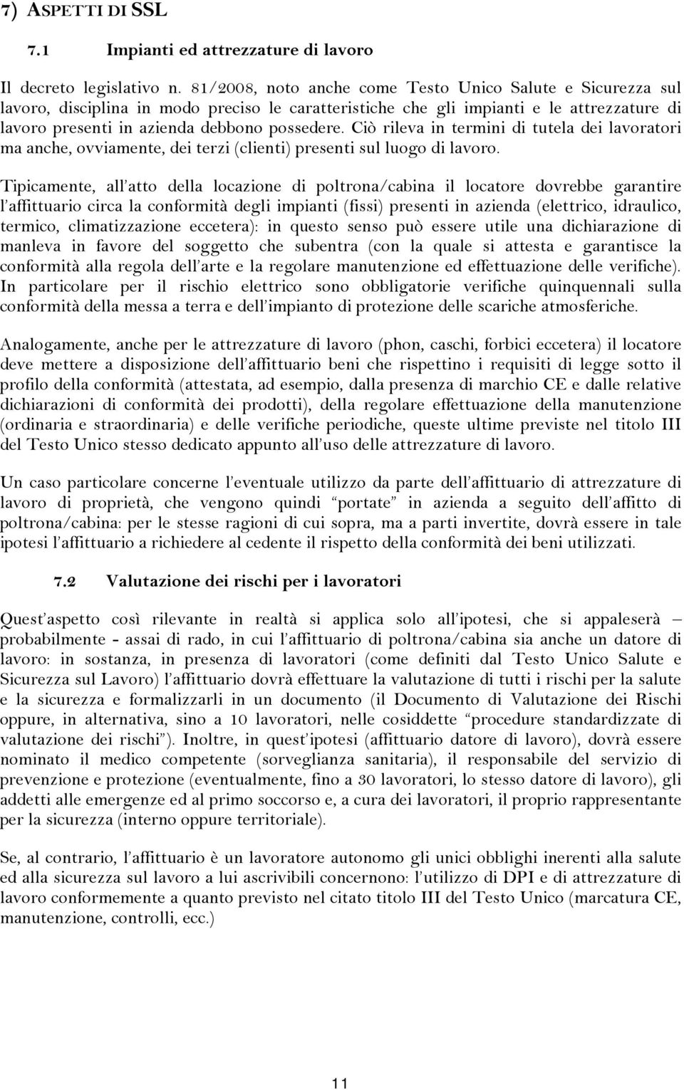 Ciò rileva in termini di tutela dei lavoratori ma anche, ovviamente, dei terzi (clienti) presenti sul luogo di lavoro.