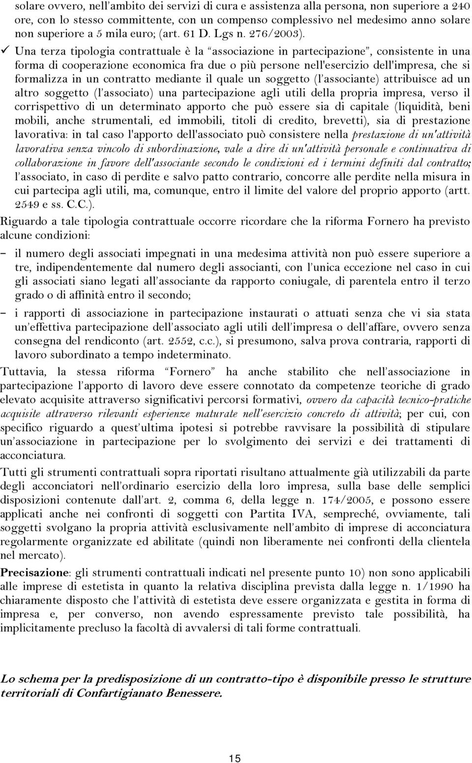 Una terza tipologia contrattuale è la associazione in partecipazione, consistente in una forma di cooperazione economica fra due o più persone nell'esercizio dell'impresa, che si formalizza in un