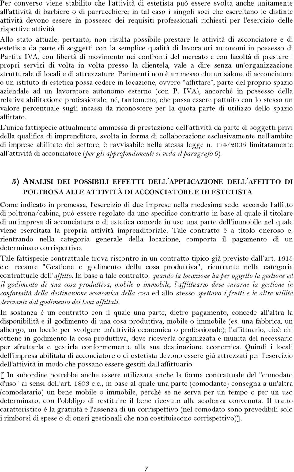 Allo stato attuale, pertanto, non risulta possibile prestare le attività di acconciatore e di estetista da parte di soggetti con la semplice qualità di lavoratori autonomi in possesso di Partita IVA,