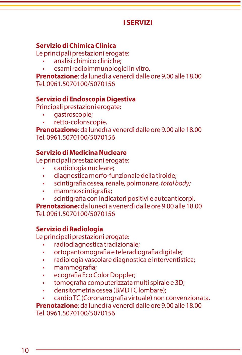 5070100/5070156 Servizio di Medicina Nucleare Le principali prestazioni erogate: cardiologia nucleare; diagnostica morfo-funzionale della tiroide; scintigrafia ossea, renale, polmonare, total body;