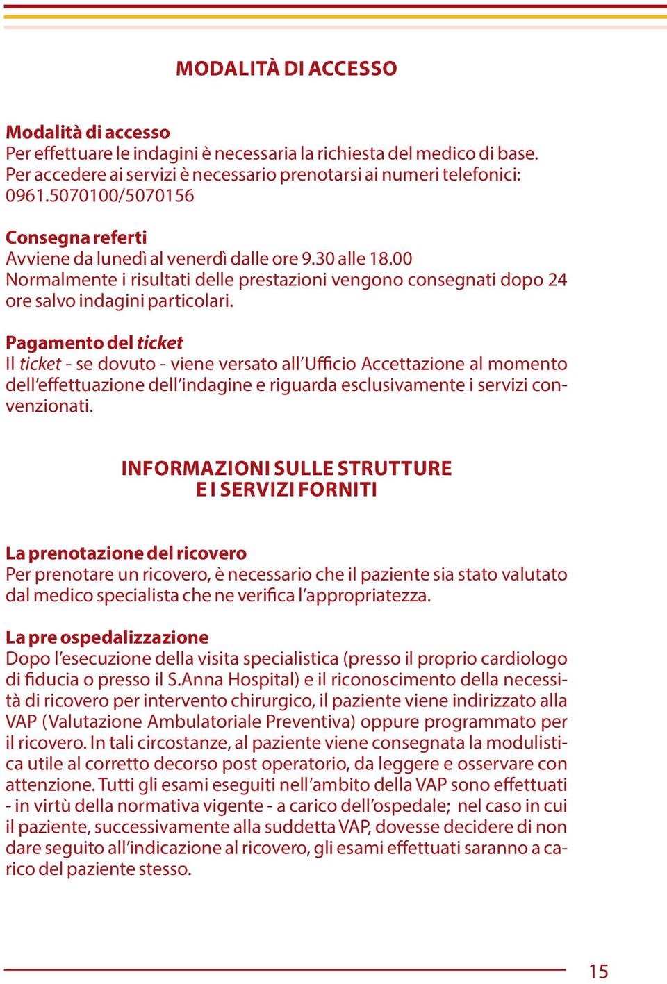 Pagamento del ticket Il ticket - se dovuto - viene versato all Ufficio Accettazione al momento dell effettuazione dell indagine e riguarda esclusivamente i servizi convenzionati.