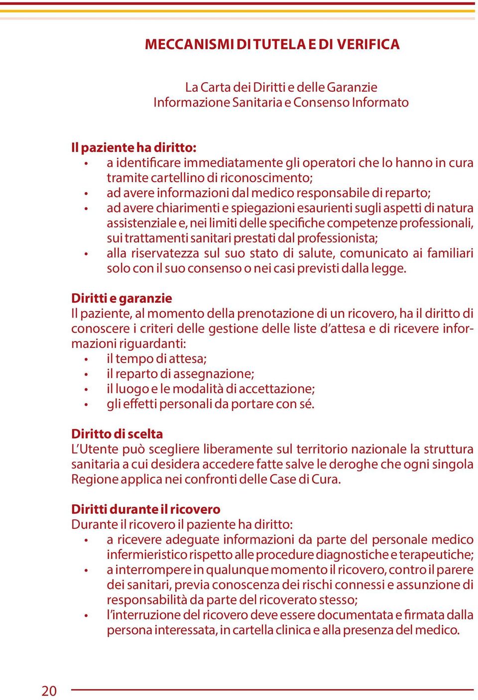 limiti delle specifiche competenze professionali, sui trattamenti sanitari prestati dal professionista; alla riservatezza sul suo stato di salute, comunicato ai familiari solo con il suo consenso o