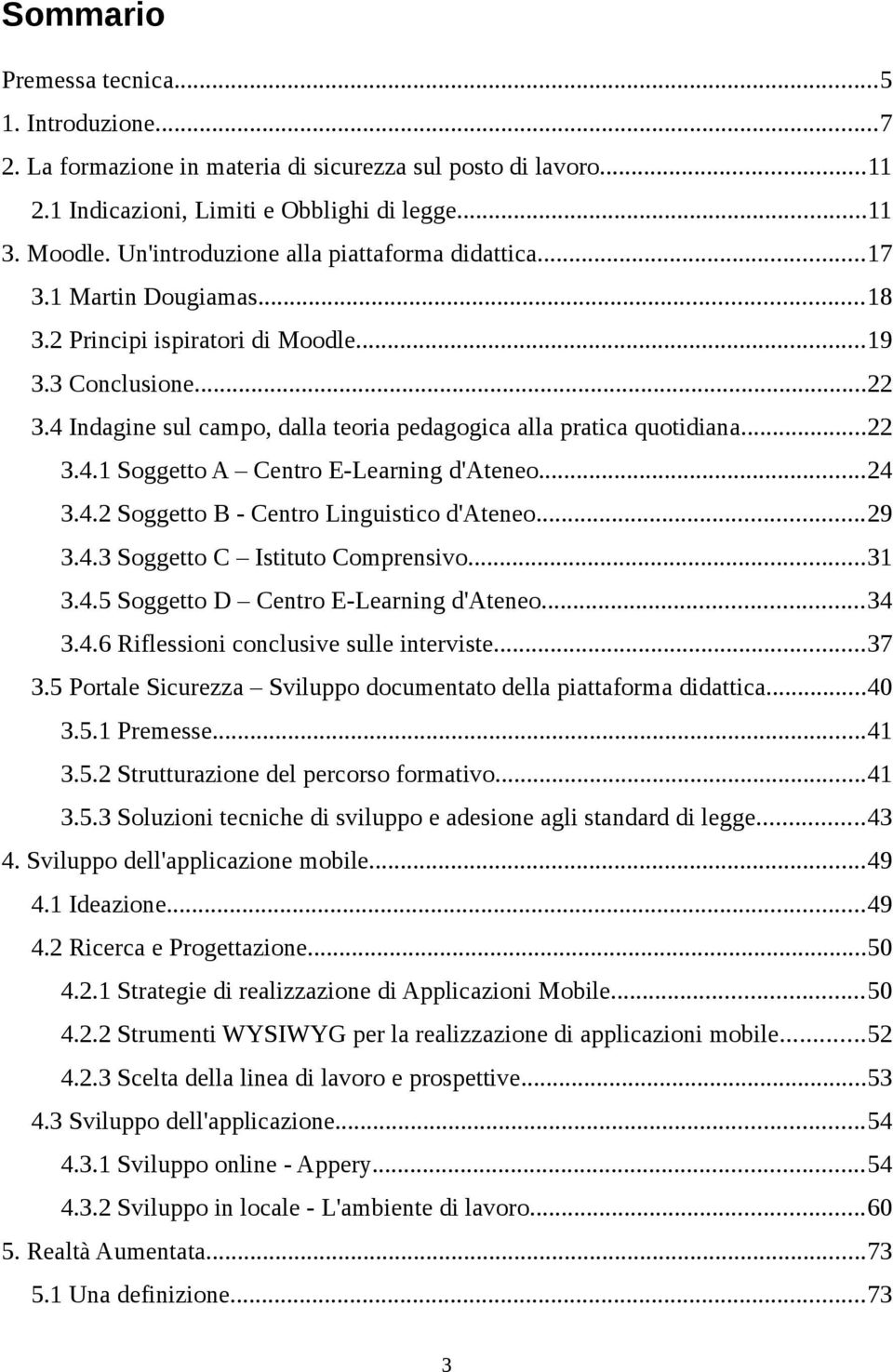 4 Indagine sul campo, dalla teoria pedagogica alla pratica quotidiana...22 3.4.1 Soggetto A Centro E-Learning d'ateneo...24 3.4.2 Soggetto B - Centro Linguistico d'ateneo...29 3.4.3 Soggetto C Istituto Comprensivo.