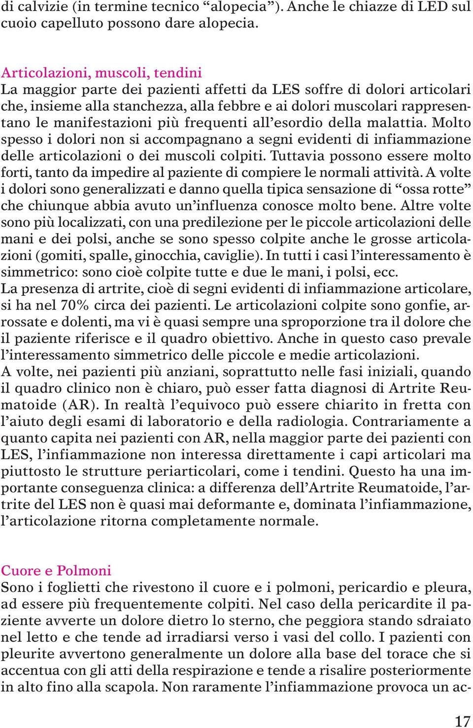 manifestazioni più frequenti all esordio della malattia. Molto spesso i dolori non si accompagnano a segni evidenti di infiammazione delle articolazioni o dei muscoli colpiti.