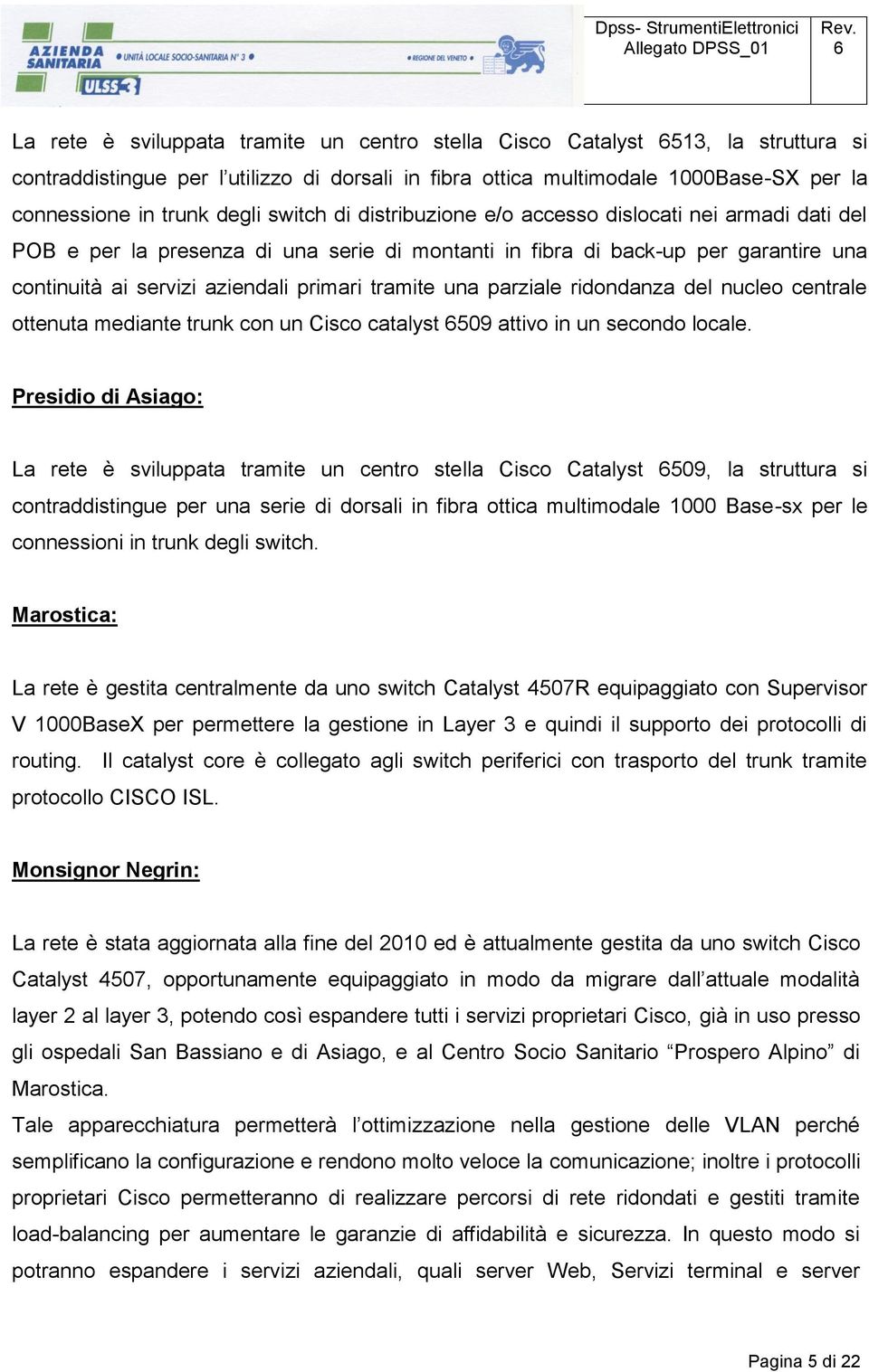 una parziale ridondanza del nucleo centrale ottenuta mediante trunk con un Cisco catalyst 509 attivo in un secondo locale.