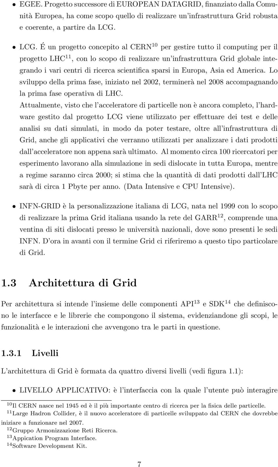 sparsi in Europa, Asia ed America. Lo sviluppo della prima fase, iniziato nel 2002, terminerà nel 2008 accompagnando la prima fase operativa di LHC.