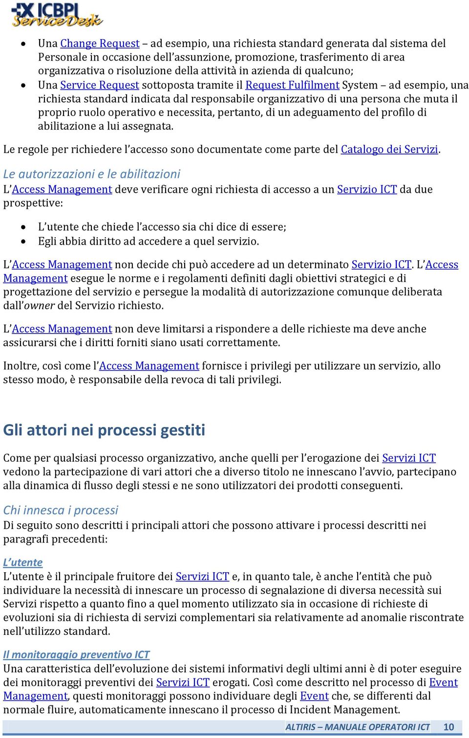 ruolo operativo e necessita, pertanto, di un adeguamento del profilo di abilitazione a lui assegnata. Le regole per richiedere l accesso sono documentate come parte del Catalogo dei Servizi.