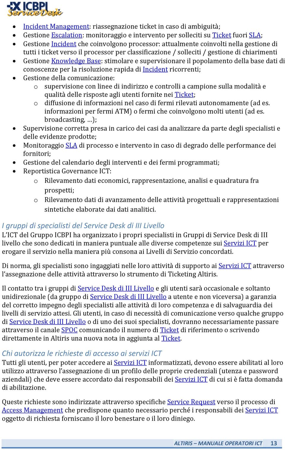 della base dati di conoscenze per la risoluzione rapida di Incident ricorrenti; Gestione della comunicazione: o supervisione con linee di indirizzo e controlli a campione sulla modalità e qualità