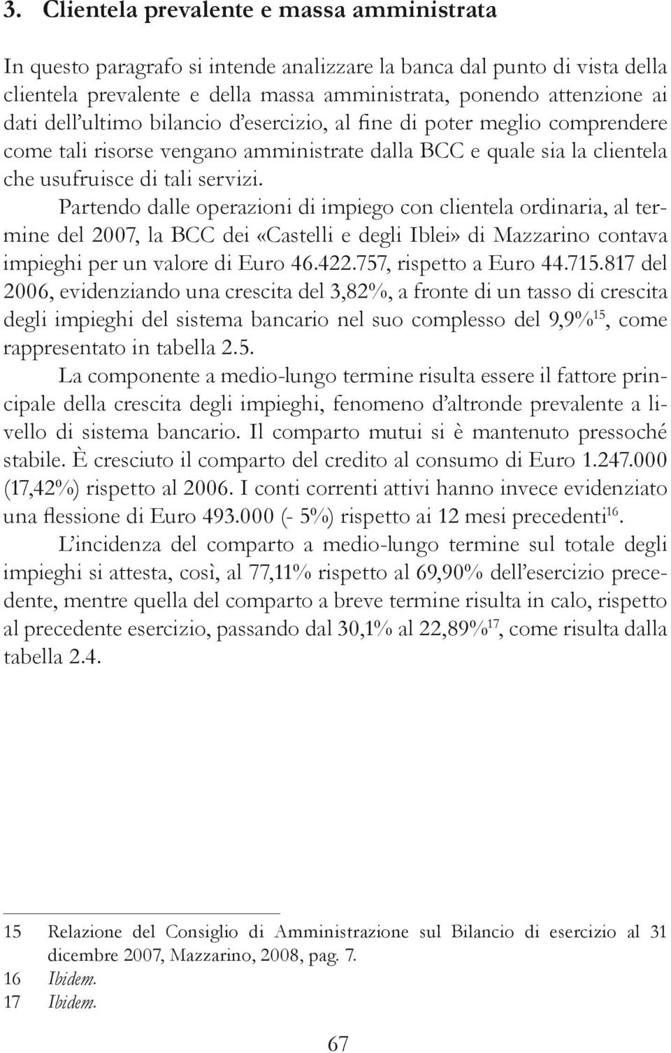 Partendo dalle operazioni di impiego con clientela ordinaria, al termine del 2007, la BCC dei «Castelli e degli Iblei» di Mazzarino contava impieghi per un valore di Euro 46.422.