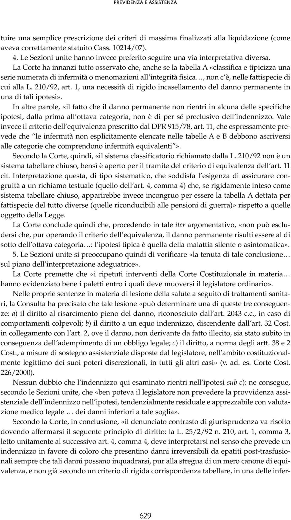 La Corte ha innanzi tutto osservato che, anche se la tabella A «classifica e tipicizza una serie numerata di infermità o menomazioni all integrità fisica, non c è, nelle fattispecie di cui alla L.