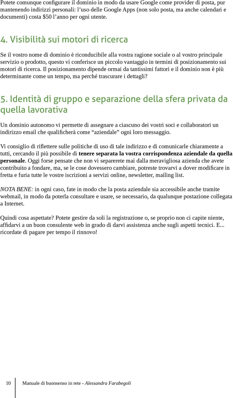 Visibilità sui motori di ricerca Se il vostro nome di dominio è riconducibile alla vostra ragione sociale o al vostro principale servizio o prodotto, questo vi conferisce un piccolo vantaggio in