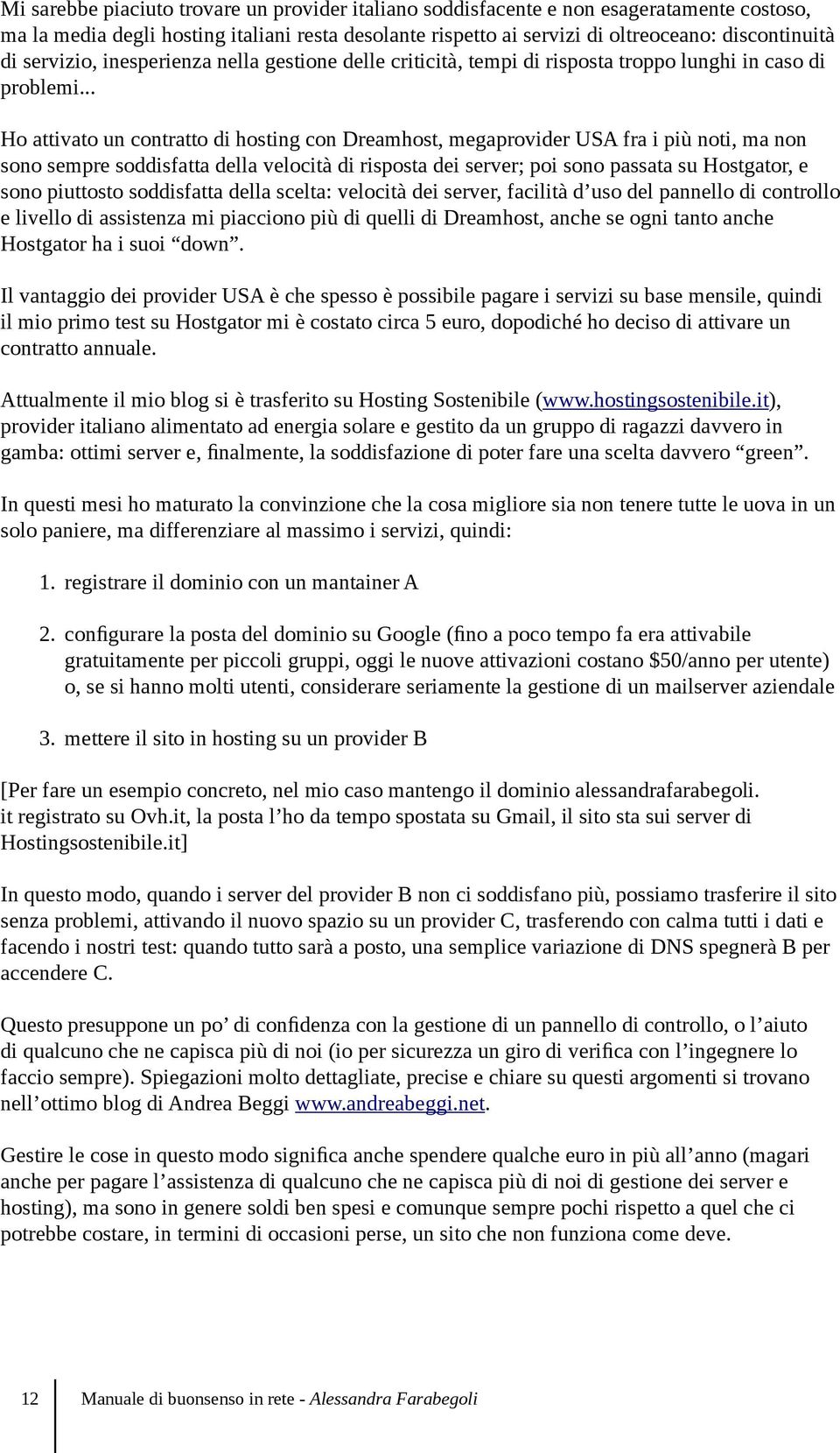 .. Ho attivato un contratto di hosting con Dreamhost, megaprovider USA fra i più noti, ma non sono sempre soddisfatta della velocità di risposta dei server; poi sono passata su Hostgator, e sono