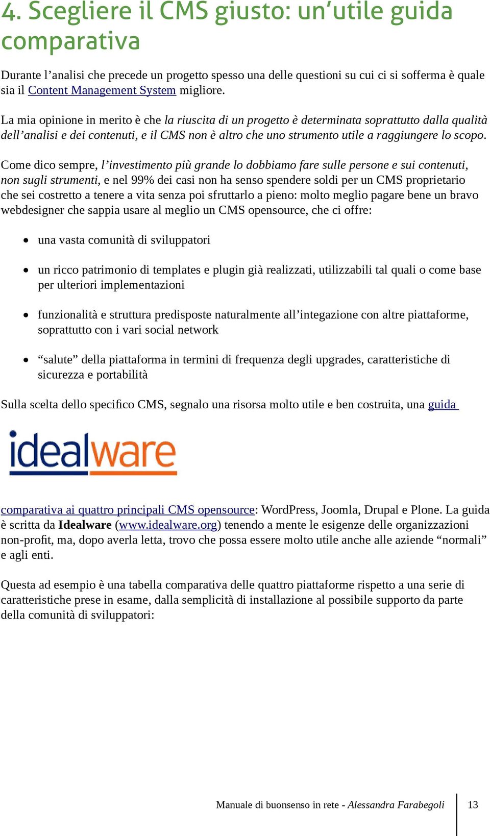 Come dico sempre, l investimento più grande lo dobbiamo fare sulle persone e sui contenuti, non sugli strumenti, e nel 99% dei casi non ha senso spendere soldi per un CMS proprietario che sei