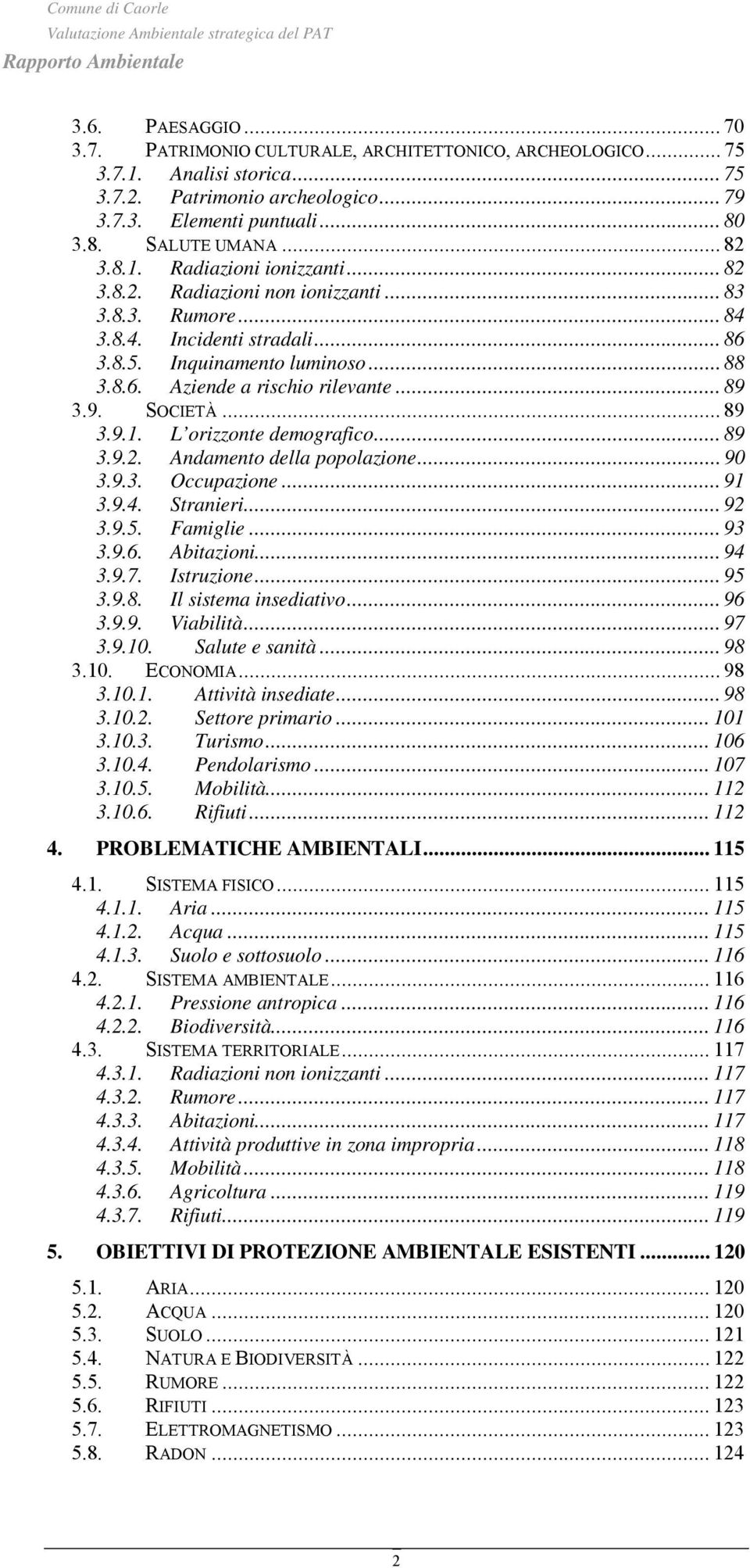 .. 89 3.9. SOCIETÀ... 89 3.9.1. L orizzonte demografico... 89 3.9.2. Andamento della popolazione... 90 3.9.3. Occupazione... 91 3.9.4. Stranieri... 92 3.9.5. Famiglie... 93 3.9.6. Abitazioni... 94 3.