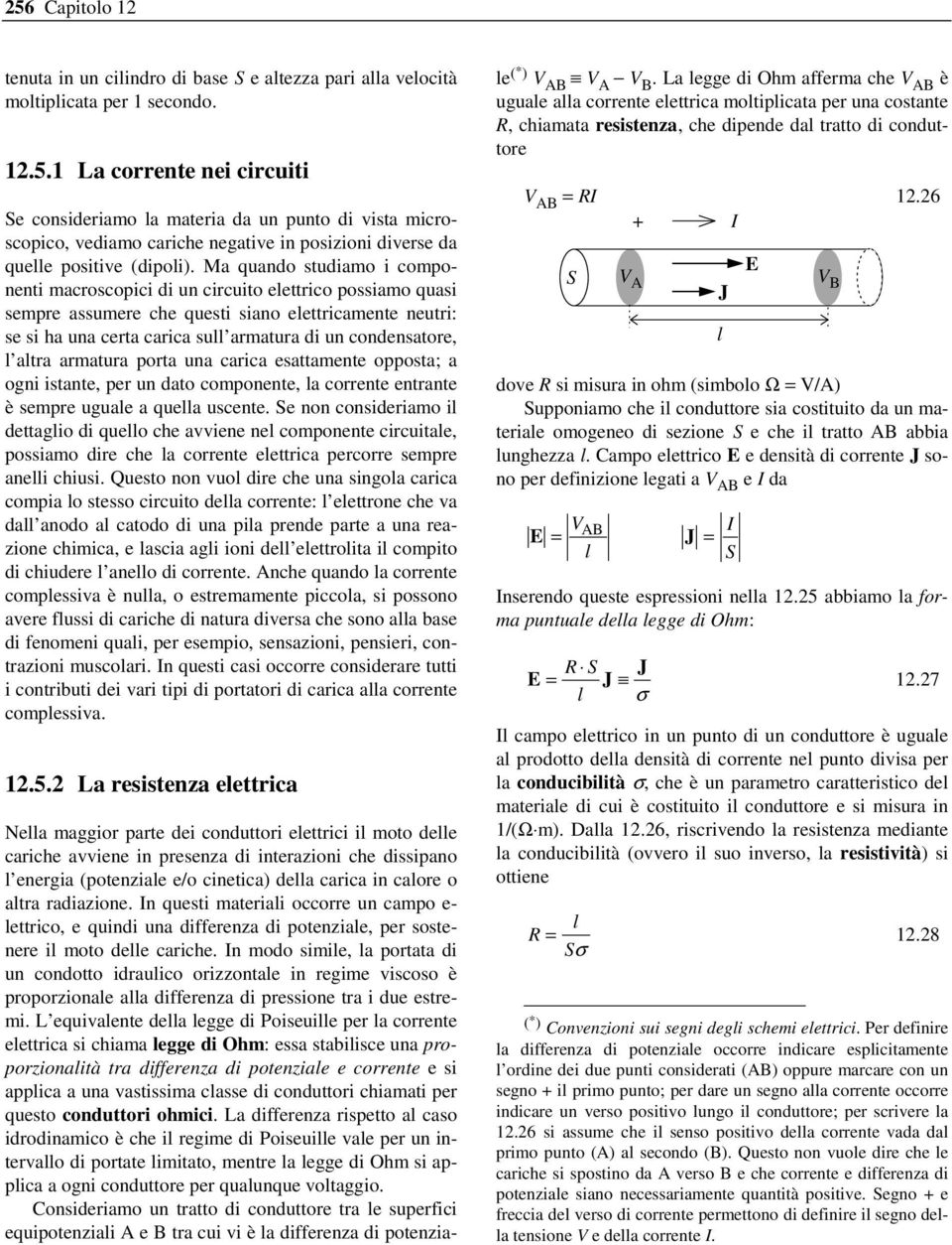 condensatore, l altra armatura porta una carica esattamente opposta; a ogni istante, per un dato componente, la corrente entrante è sempre uguale a quella uscente.