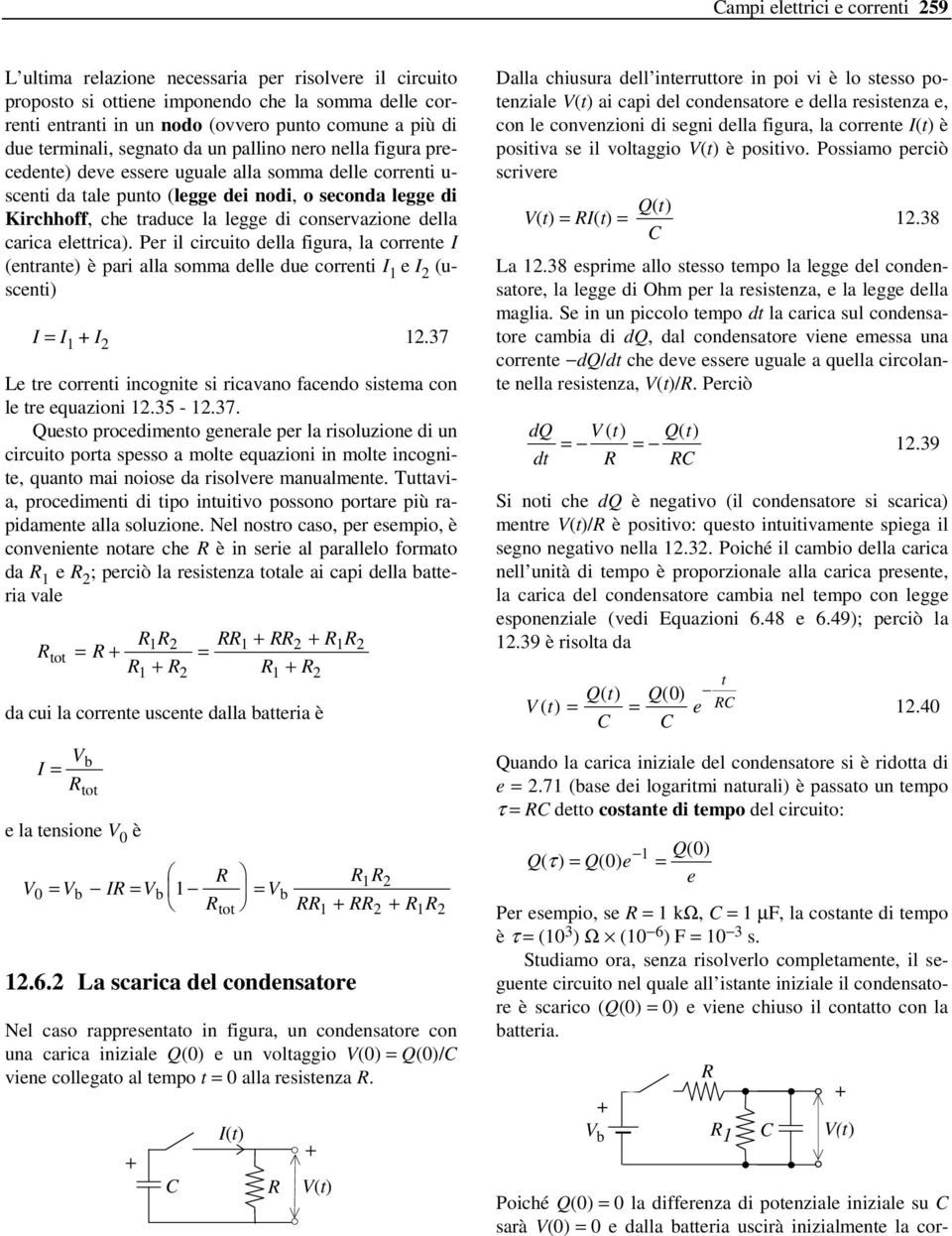 di conservazione della carica elettrica). Per il circuito della figura, la corrente I (entrante) è pari alla somma delle due correnti I 1 e I (uscenti) I = I 1 I 1.