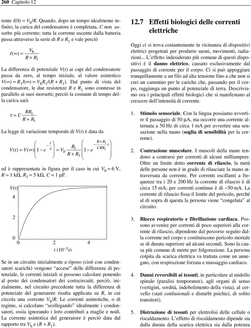 perciò Vb I( ) = R R1 La differenza di potenziale V(t) ai capi del condensatore passa da zero, al tempo iniziale, al valore asintotico V( ) = R 1 I( ) = V b R 1 /(R R 1 ).