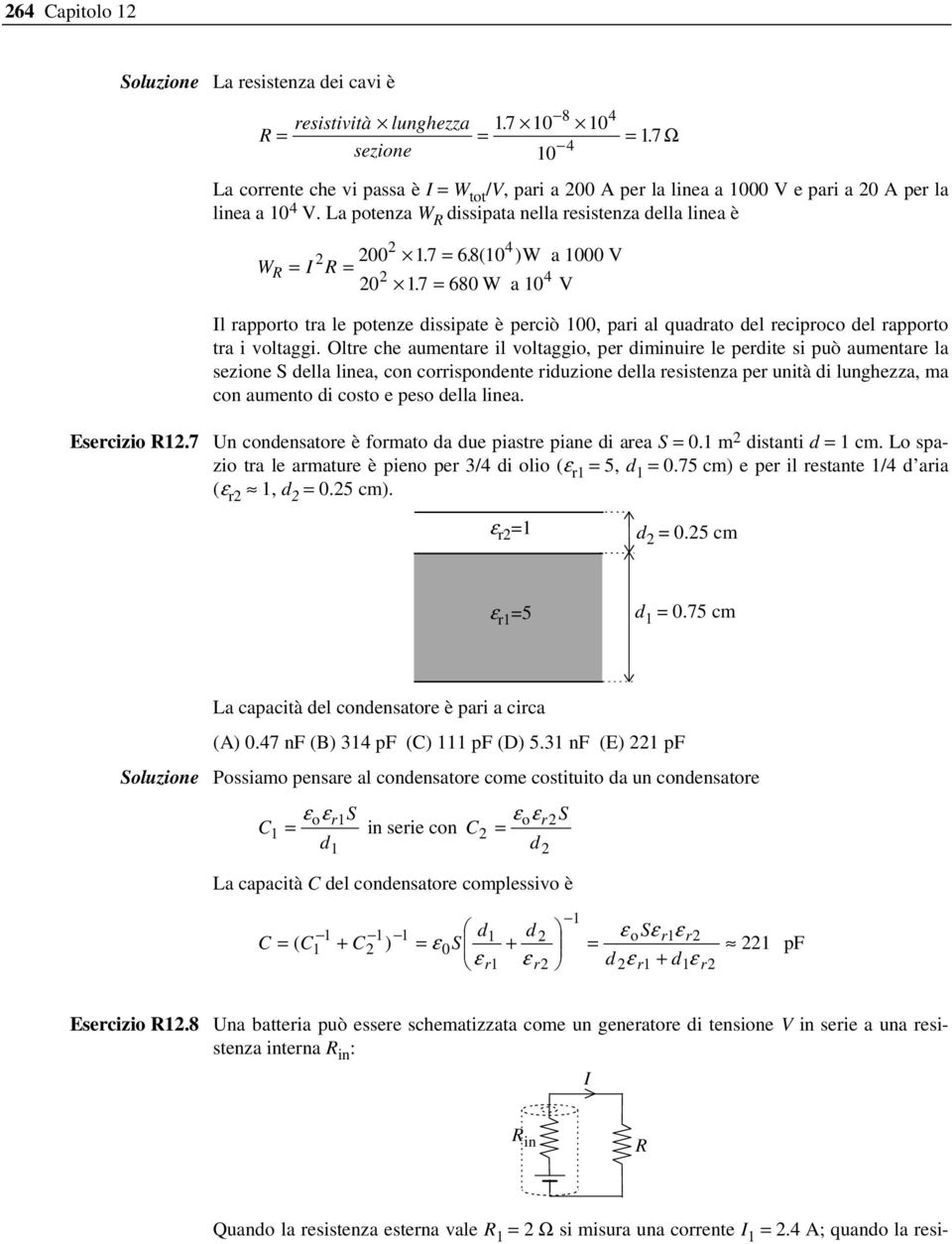 8( 10 ) W a 1000 V WR = I R = 4 0 17. = 680 W a 10 V Il rapporto tra le potenze dissipate è perciò 100, pari al quadrato del reciproco del rapporto tra i voltaggi.