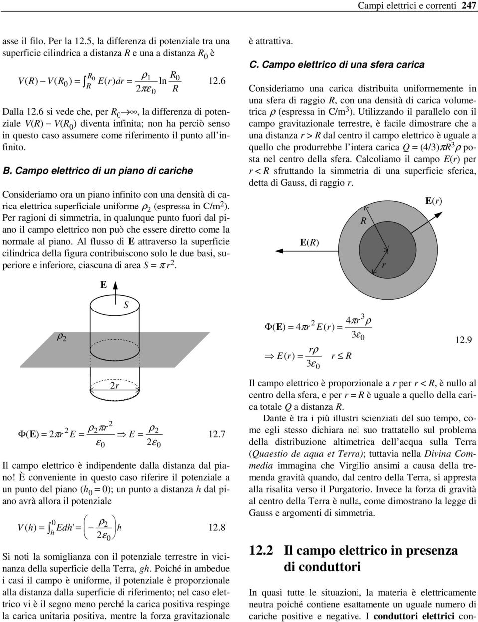 6 si vede che, per R 0, la differenza di potenziale V(R) V(R 0 ) diventa infinita; non ha perciò senso in questo caso assumere come riferimento il punto all infinito. B.