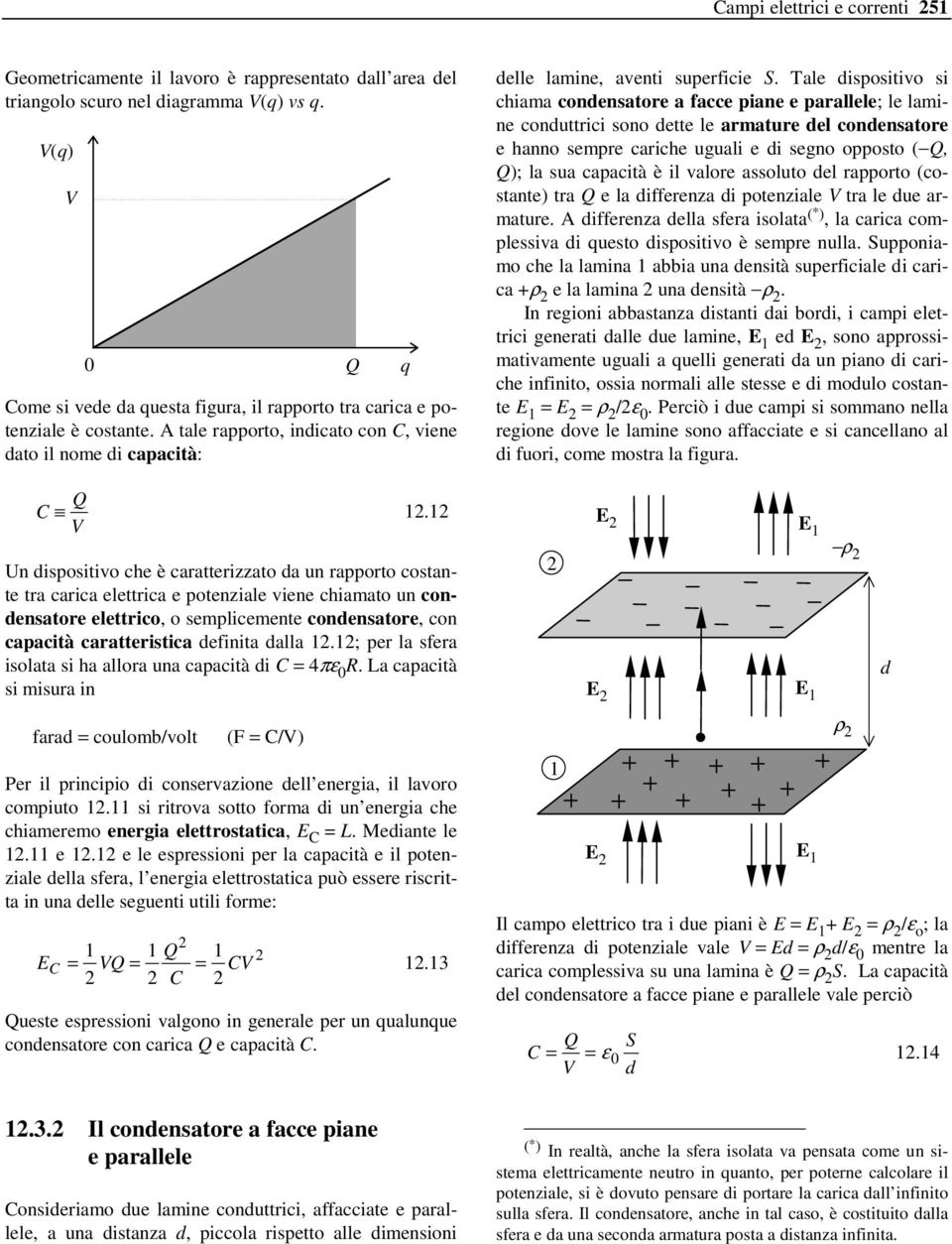 Tale dispositivo si chiama condensatore a facce piane e parallele; le lamine conduttrici sono dette le armature del condensatore e hanno sempre cariche uguali e di segno opposto (Q, Q); la sua