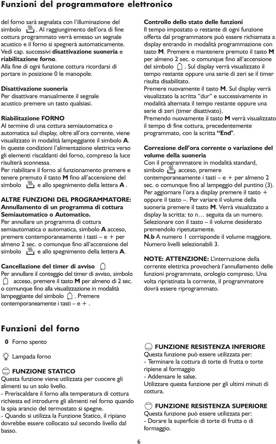 Alla fine di ogni funzione cottura ricordarsi di portare in posizione 0 le manopole. Disattivazione suoneria Per disattivare manualmente il segnale acustico premere un tasto qualsiasi.