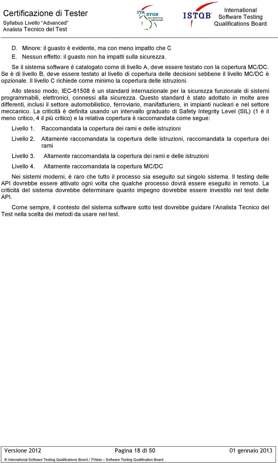 Se è di livello B, deve essere testato al livello di copertura delle decisioni sebbene il livello MC/DC è opzionale. Il livello C richiede come minimo la copertura delle istruzioni.