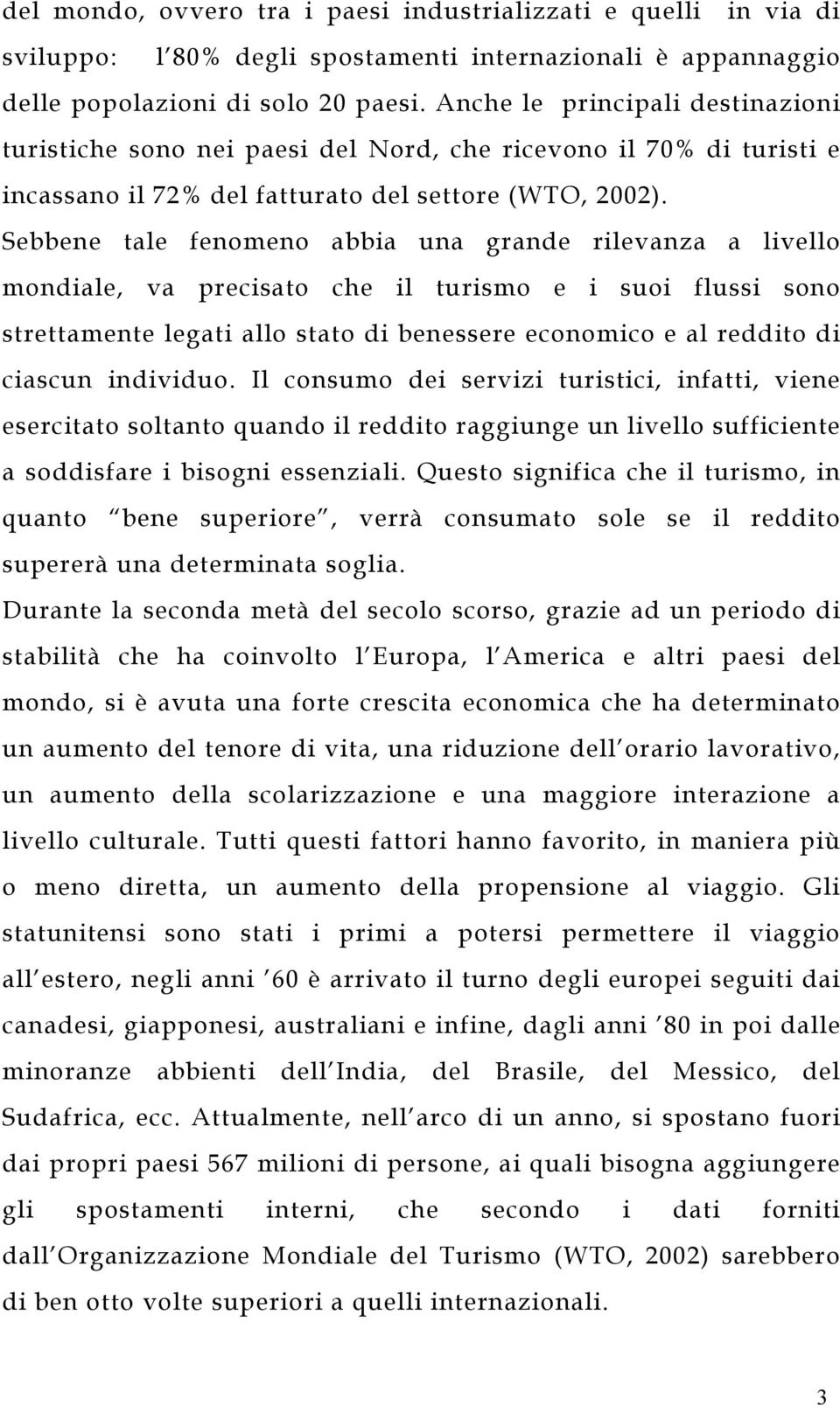 Sebbene tale fenomeno abbia una grande rilevanza a livello mondiale, va precisato che il turismo e i suoi flussi sono strettamente legati allo stato di benessere economico e al reddito di ciascun