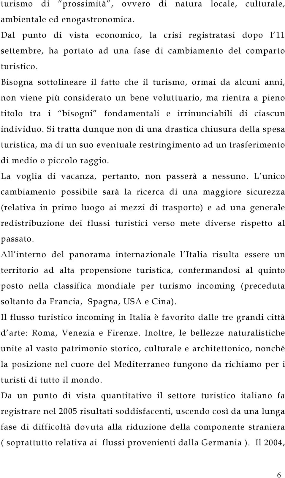 Bisogna sottolineare il fatto che il turismo, ormai da alcuni anni, non viene più considerato un bene voluttuario, ma rientra a pieno titolo tra i bisogni fondamentali e irrinunciabili di ciascun