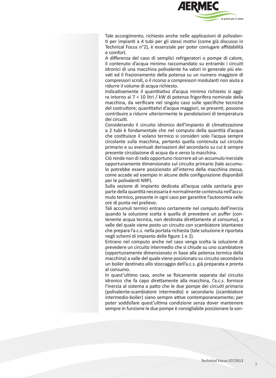 A differenza del caso di semplici refrigeratori o pompe di calore, il contenuto d acqua minimo raccomandato su entrambi i circui idronici di una macchina polivalente ha valori in generale più eleva