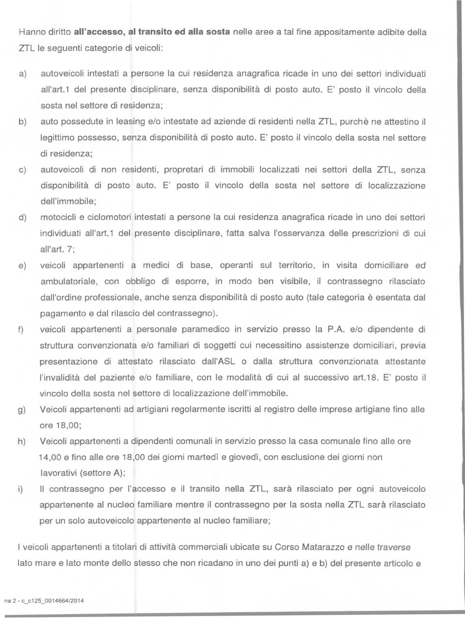 E' posto il vincolo della sosta nel settore di residenza; b) auto possedute in leasing e/o intestate ad aziende di residenti nella ZTL, purché ne attestino il legittimo possesso, senza disponibilità