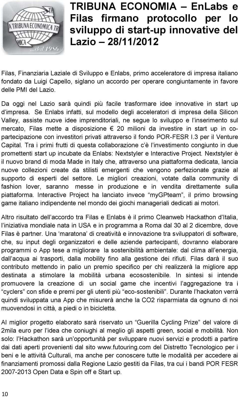 Se Enlabs infatti, sul modello degli acceleratori di impresa della Silicon Valley, assiste nuove idee imprenditoriali, ne segue lo sviluppo e l inserimento sul mercato, Filas mette a disposizione 20