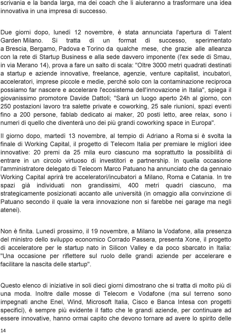 Si tratta di un format di successo, sperimentato a Brescia, Bergamo, Padova e Torino da qualche mese, che grazie alle alleanza con la rete di Startup Business e alla sede davvero imponente (l'ex sede