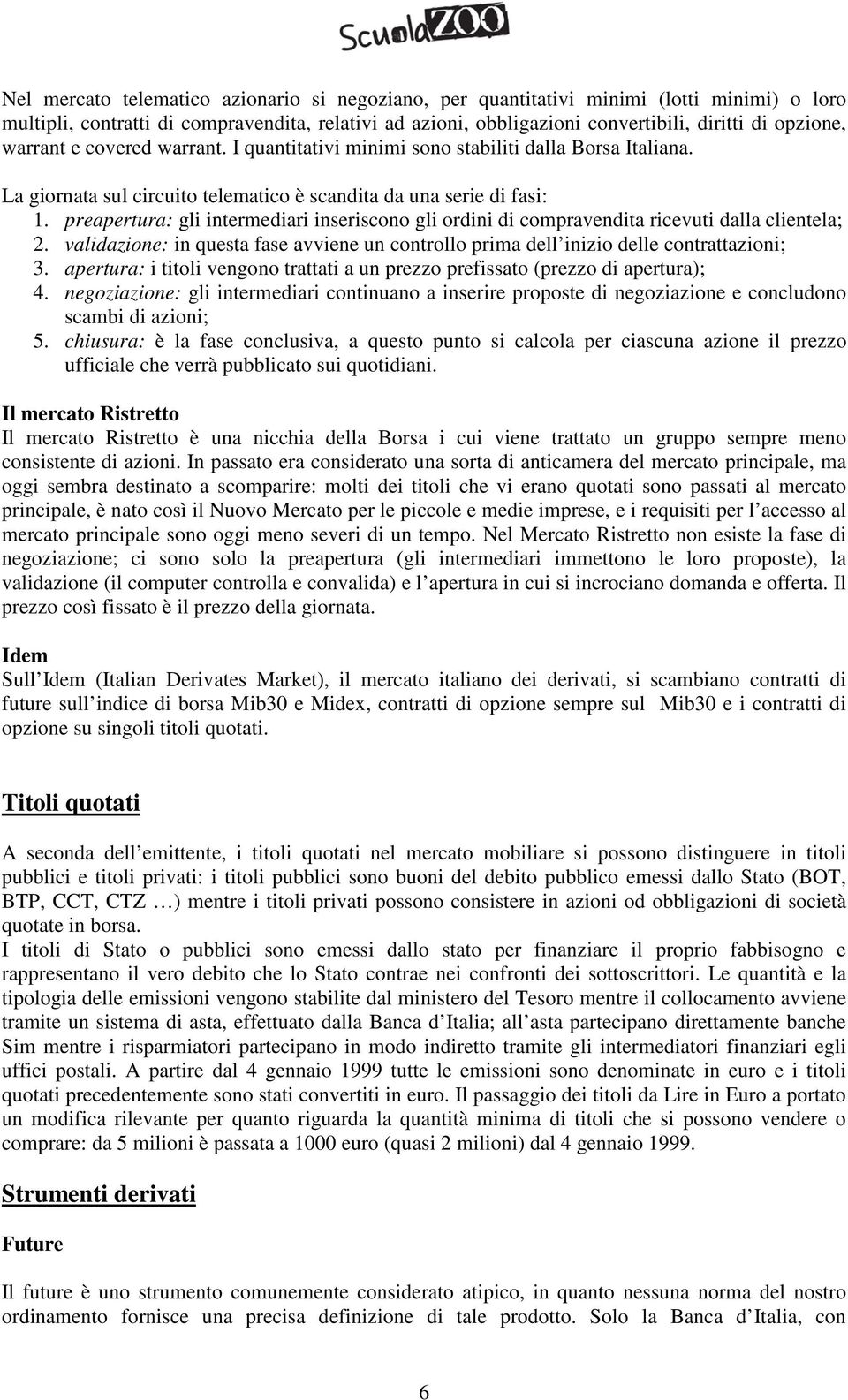 preapertura: gli intermediari inseriscono gli ordini di compravendita ricevuti dalla clientela; 2. validazione: in questa fase avviene un controllo prima dell inizio delle contrattazioni; 3.