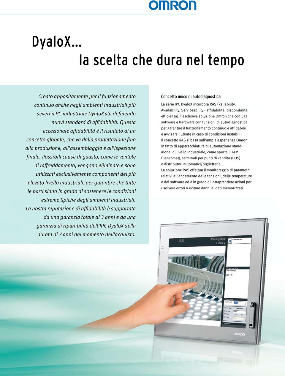 Possibili cause di guasto, come le ventole di raffreddamento, vengono eliminate e sono utilizzati esclusivamente componenti del più elevato livello industriale per garantire che tutte le parti siano