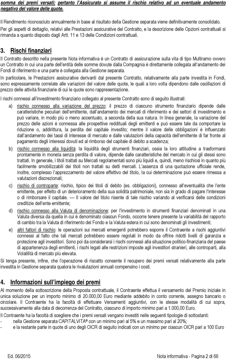 Per gli aspetti di dettaglio, relativi alle Prestazioni assicurative del Contratto, e la descrizione delle Opzioni contrattuali si rimanda a quanto disposto dagli Artt.