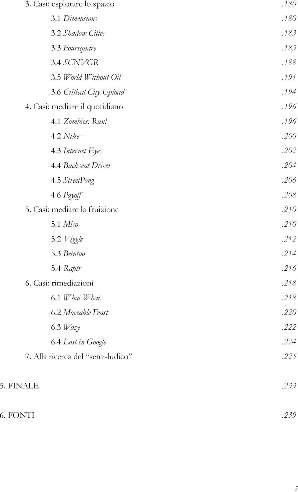 204 4.5 StreetPong.206 4.6 Payoff.208 5. Casi: mediare la fruizione.210 5.1 Miso.210 5.2 Viggle.212 5.3 Beintoo.214 5.4 Raptr.216 6.