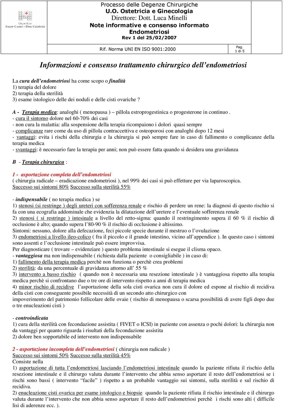 - cura il sintomo dolore nel 60-70% dei casi - non cura la malattia: alla sospensione della terapia ricompaiono i dolori quasi sempre - complicanze rare come da uso di pillola contraccettiva e