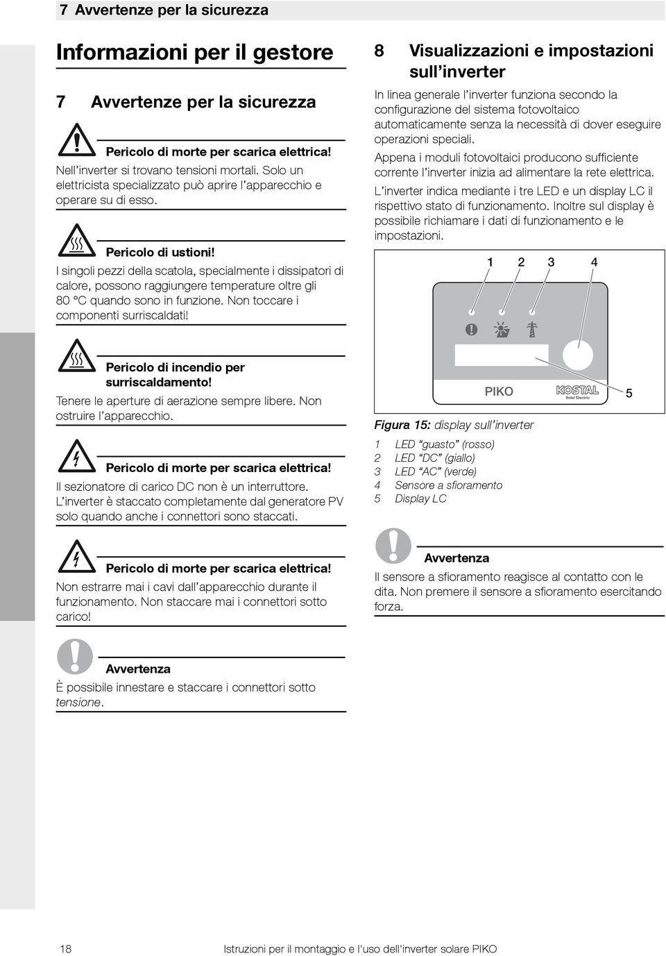 I singoli pezzi della scatola, specialmente i dissipatori di calore, possono raggiungere temperature oltre gli 80 C quando sono in funzione. Non toccare i componenti surriscaldati!