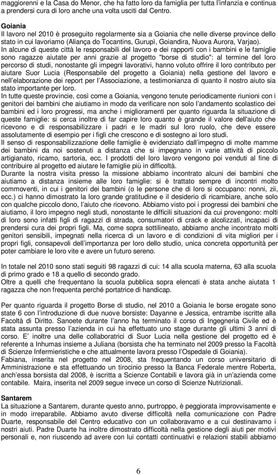 In alcune di queste città le responsabili del lavoro e dei rapporti con i bambini e le famiglie sono ragazze aiutate per anni grazie al progetto "borse di studio": al termine del loro percorso di