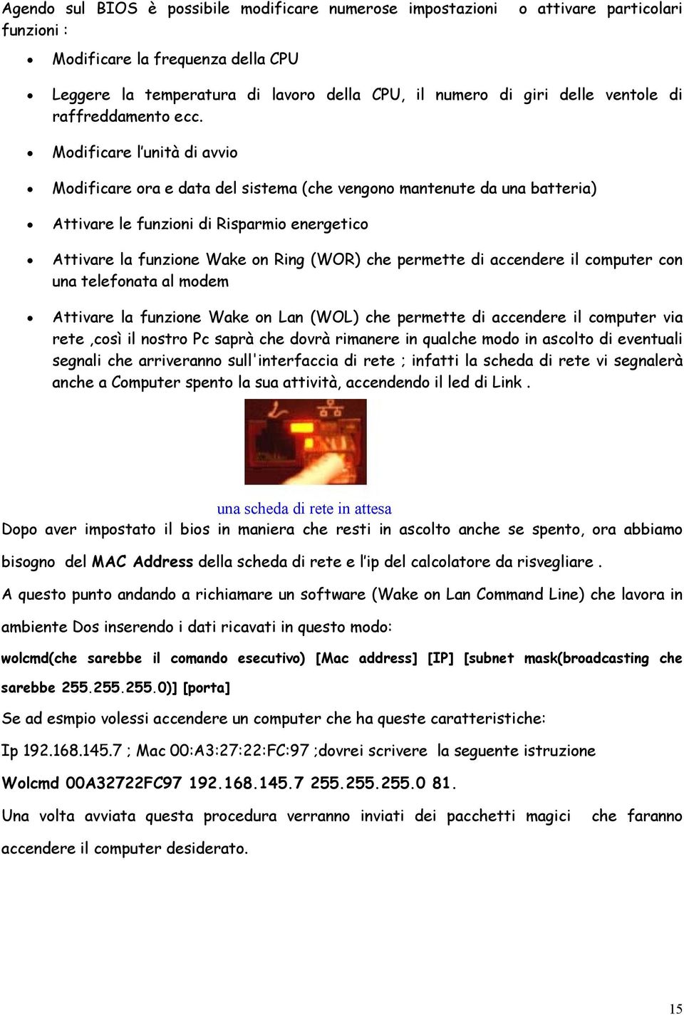 Modificare l unità di avvio Modificare ora e data del sistema (che vengono mantenute da una batteria) Attivare le funzioni di Risparmio energetico Attivare la funzione Wake on Ring (WOR) che permette