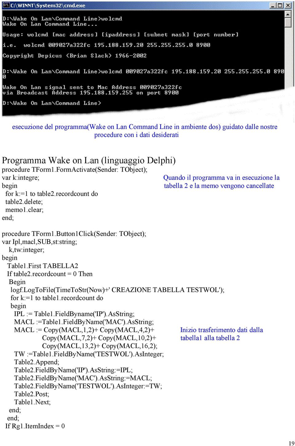 clear; end; Quando il programma va in esecuzione la tabella 2 e la memo vengono cancellate procedure TForm1.Button1Click(Sender: TObject); var Ipl,macl,SUB,st:string; k,tw:integer; begin Table1.