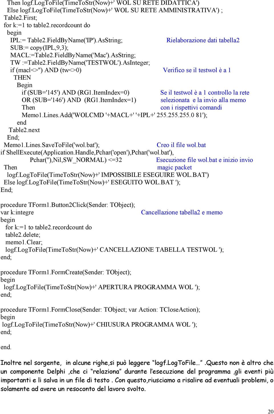 AsInteger; if (macl<>'') AND (tw<>0) Verifico se il testwol è a 1 THEN Begin if (SUB='145') AND (RG1.ItemIndex=0) Se il testwol è a 1 controllo la rete OR (SUB='146') AND (RG1.