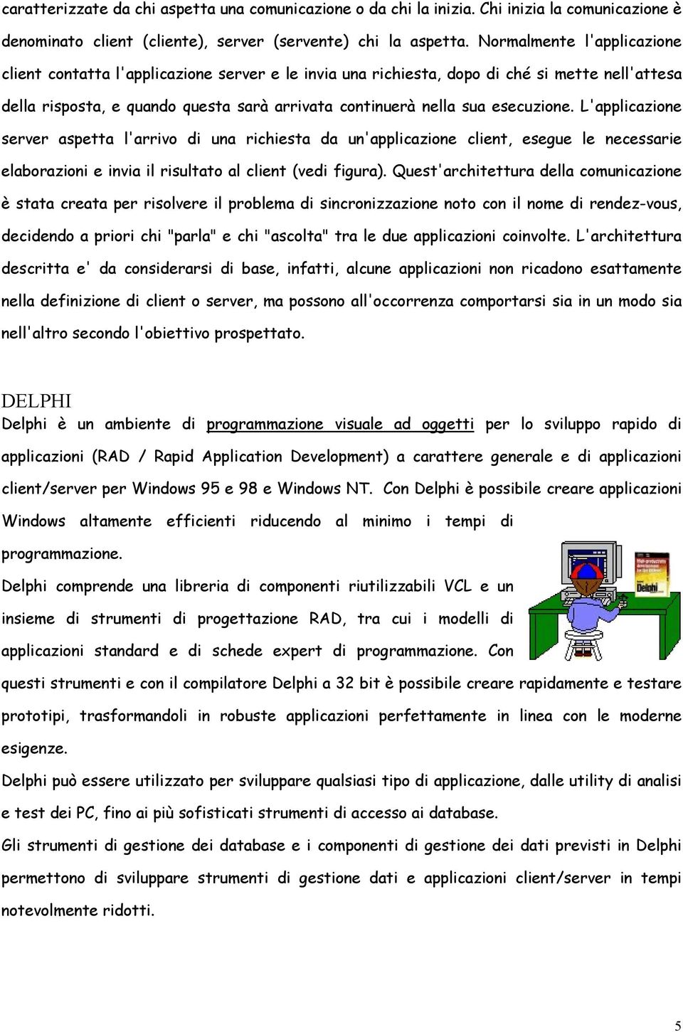 esecuzione. L'applicazione server aspetta l'arrivo di una richiesta da un'applicazione client, esegue le necessarie elaborazioni e invia il risultato al client (vedi figura).