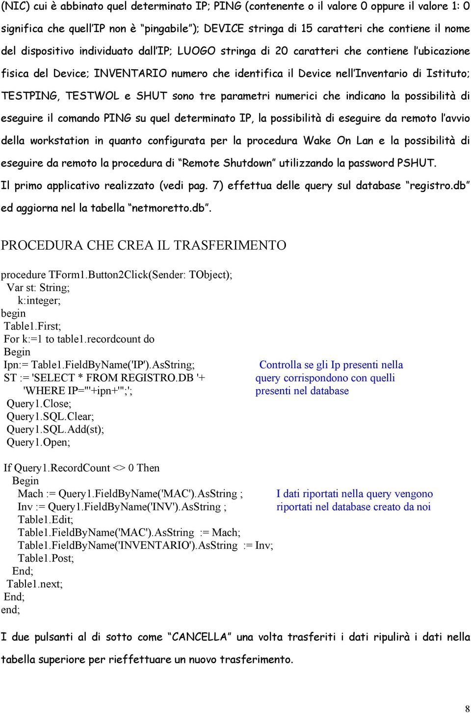 SHUT sono tre parametri numerici che indicano la possibilità di eseguire il comando PING su quel determinato IP, la possibilità di eseguire da remoto l avvio della workstation in quanto configurata