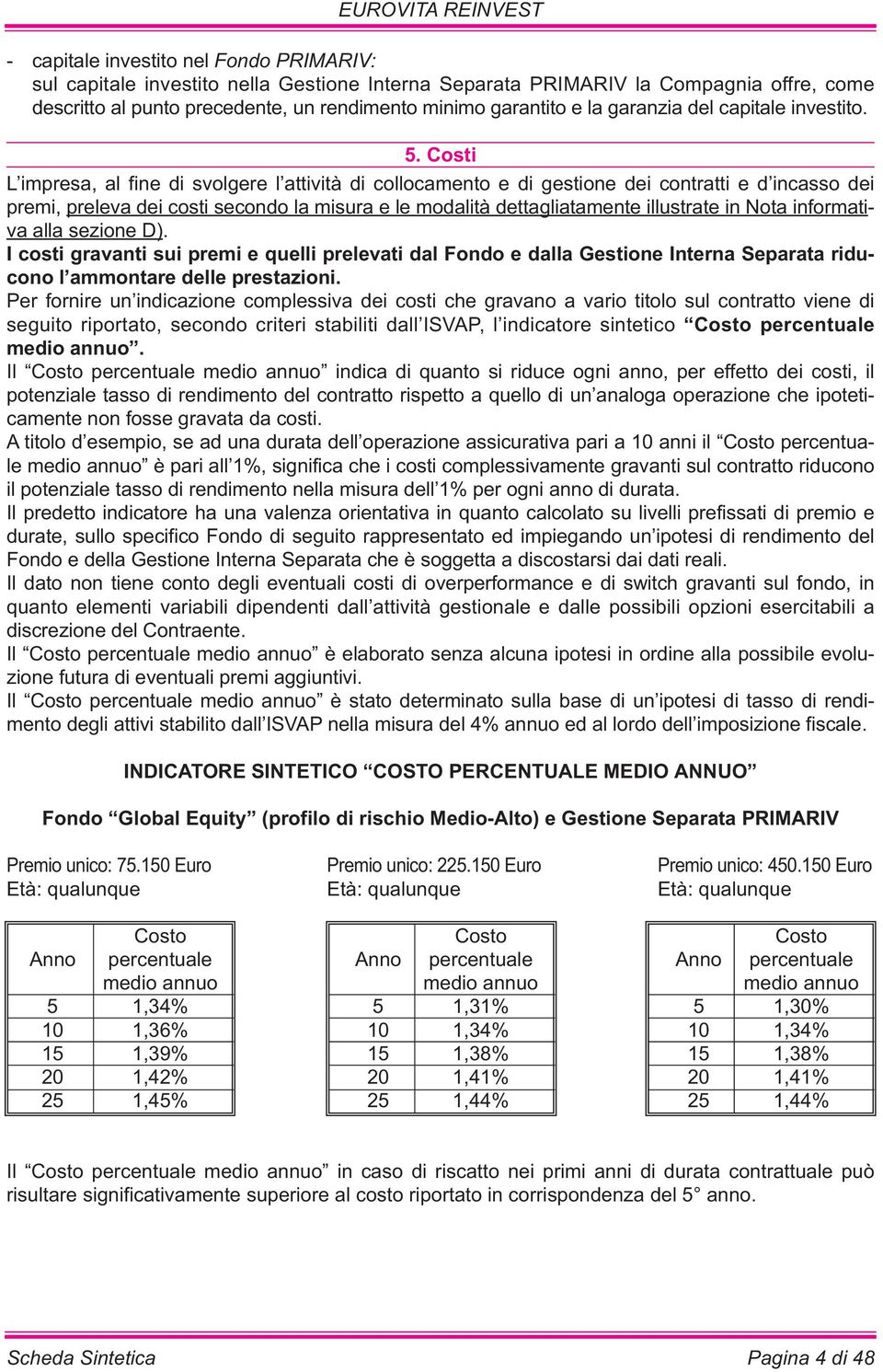 Costi L impresa, al fine di svolgere l attività di collocamento e di gestione dei contratti e d incasso dei premi, preleva dei costi secondo la misura e le modalità dettagliatamente illustrate in