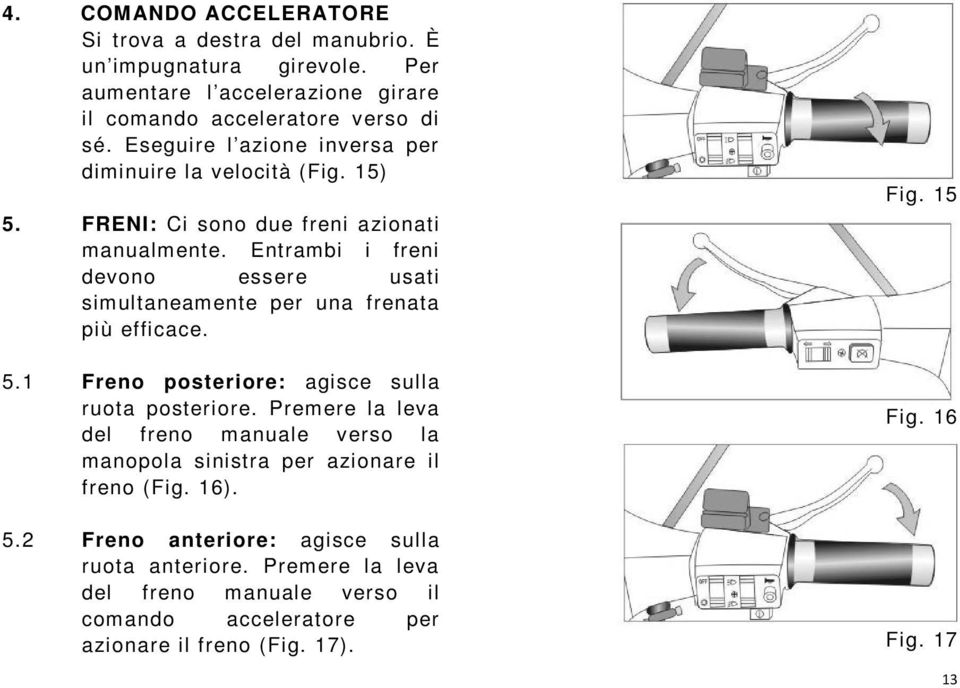 Entrambi i freni devono essere usati simultaneamente per una frenata più efficace. 5.1 Freno posteriore: agisce sulla ruota posteriore.