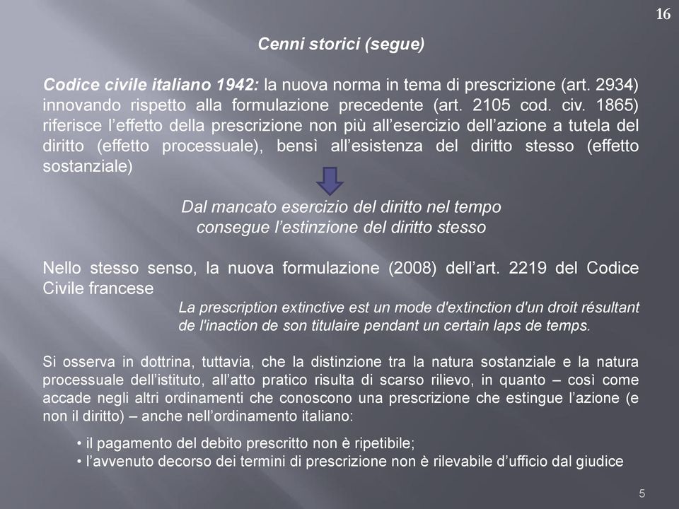 1865) riferisce l effetto della prescrizione non più all esercizio dell azione a tutela del diritto (effetto processuale), bensì all esistenza del diritto stesso (effetto sostanziale) Dal mancato