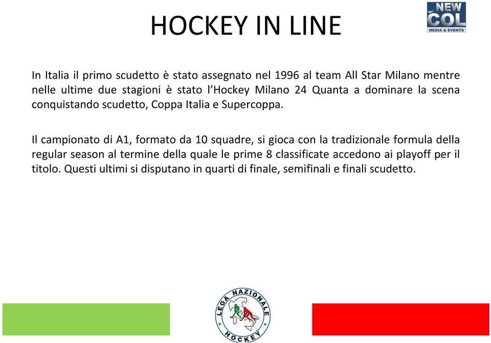 Il campionato di A1, formato da 10 squadre, si gioca con la tradizionale formula della regular season al termine della