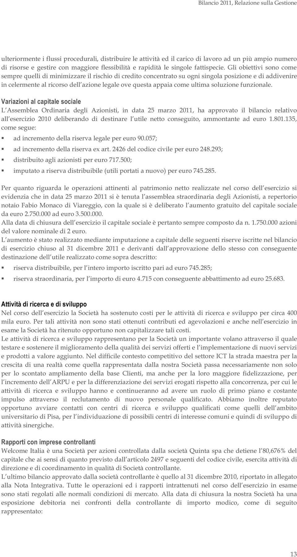 Gli obiettivi sono come sempre quelli di minimizzare il rischio di credito concentrato su ogni singola posizione e di addivenire in celermente al ricorso dell azione legale ove questa appaia come