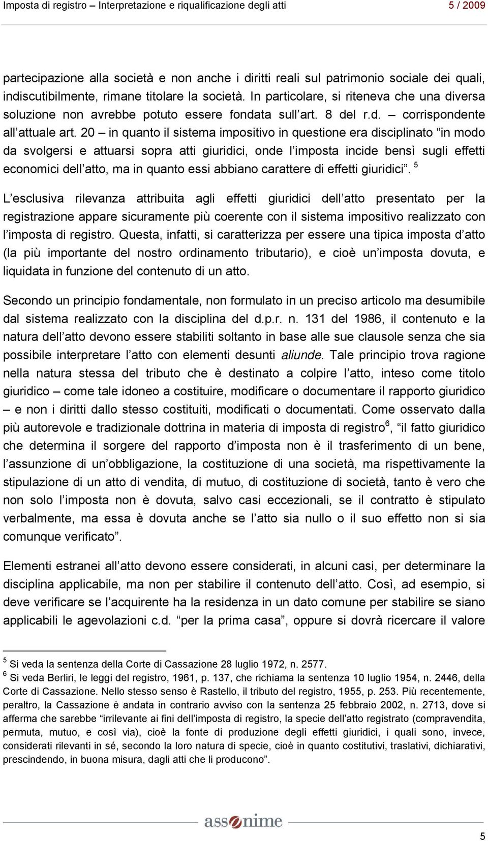 20 in quanto il sistema impositivo in questione era disciplinato in modo da svolgersi e attuarsi sopra atti giuridici, onde l imposta incide bensì sugli effetti economici dell atto, ma in quanto essi